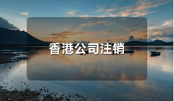 香港公司不運營了，一定要合法注銷！